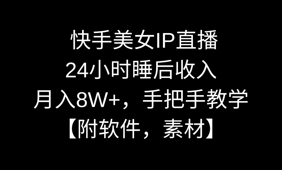 快手美女IP直播，24小时睡后收入，月入8W+，手把手教学【附软件，素材】-专享资源网