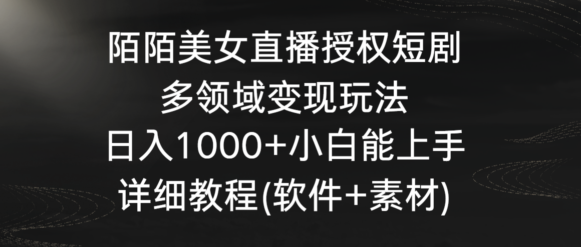 陌陌美女直播授权短剧，多领域变现玩法，日入1000+小白能上手，详细教程-专享资源网