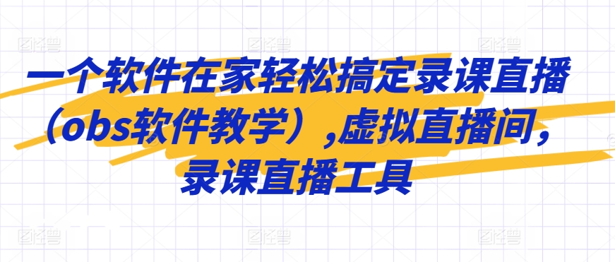 一个软件在家轻松搞定录课直播（obs软件教学）,虚拟直播间，录课直播工具-专享资源网