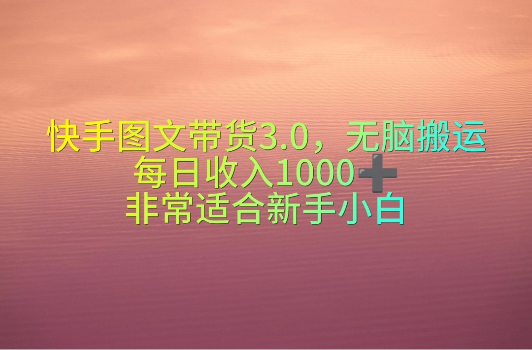 （10252期）快手图文带货3.0，无脑搬运，每日收入1000＋，非常适合新手小白-专享资源网