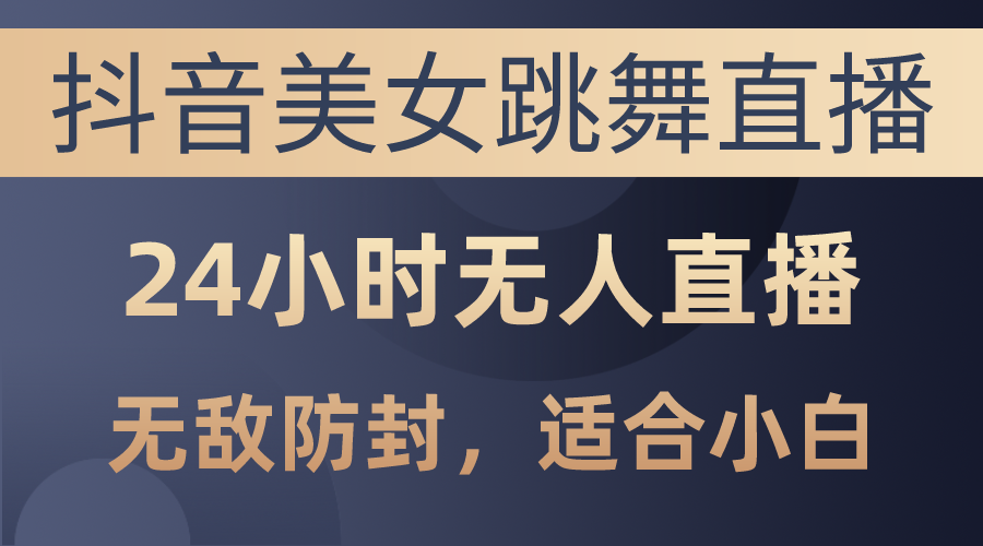 （10671期）抖音美女跳舞直播，日入3000+，24小时无人直播，无敌防封技术，小白最…-专享资源网