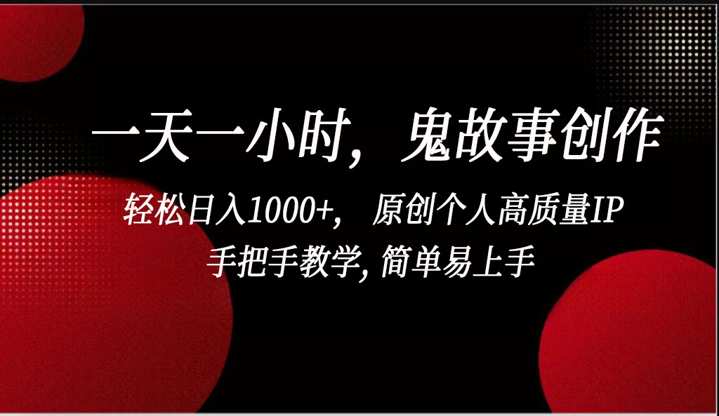 一天一小时鬼故事创作， 轻松日入1000+， 原创个人高质量IP，简单易上手-专享资源网