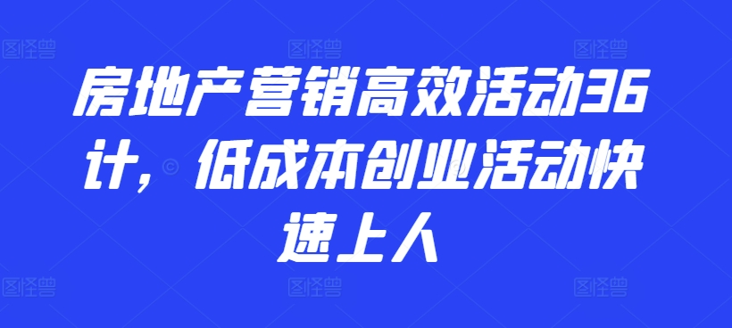 房地产营销高效活动36计，​低成本创业活动快速上人-专享资源网