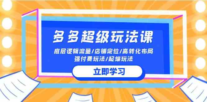 （10011期）2024多多 超级玩法课 流量底层逻辑/店铺定位/高转化布局/强付费/起爆玩法-专享资源网