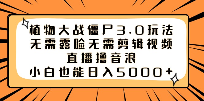 植物大战僵尸3.0玩法无需露脸无需剪辑视频，直播撸音浪，小白也能日入5000+-专享资源网