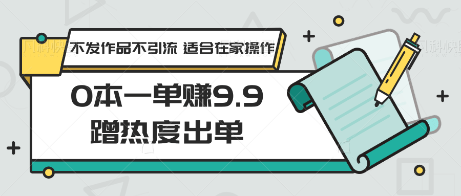 0本一单赚9.9蹭热度出单，不发作品不引流 适合在家操作-专享资源网