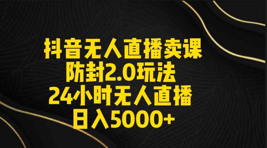 （9186期）抖音无人直播卖课防封2.0玩法 打造日不落直播间 日入5000+附直播素材+音频-专享资源网