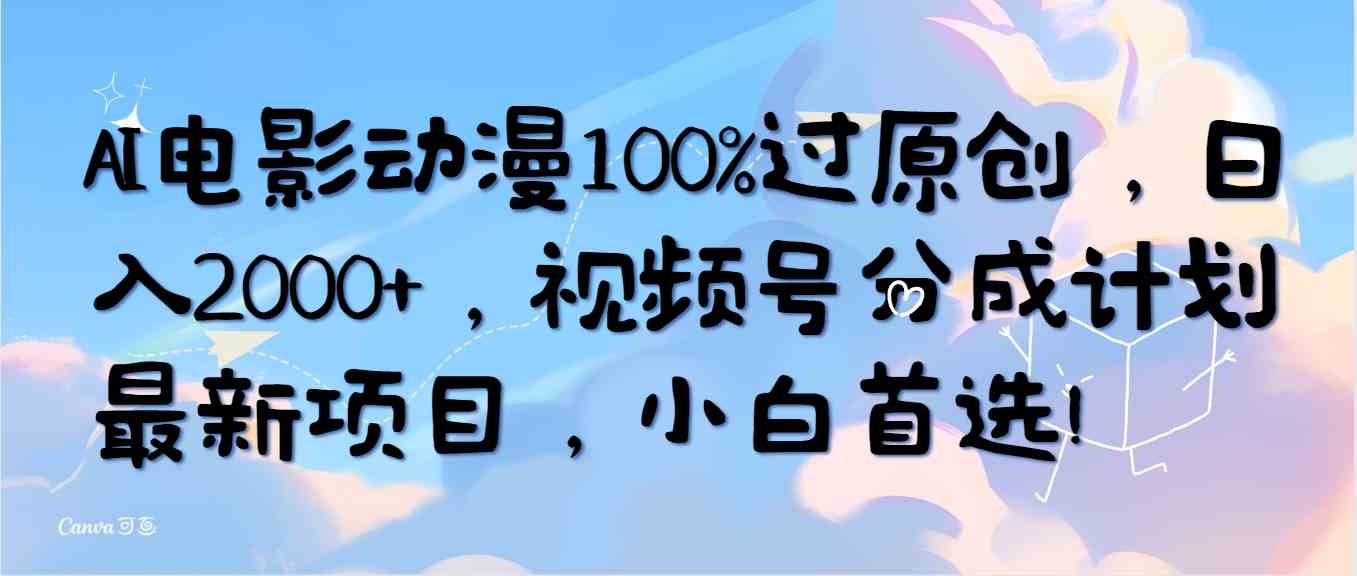 （10052期）AI电影动漫100%过原创，日入2000+，视频号分成计划最新项目，小白首选！-专享资源网