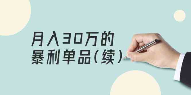 （9631期）某公众号付费文章《月入30万的暴利单品(续)》客单价三四千，非常暴利-专享资源网