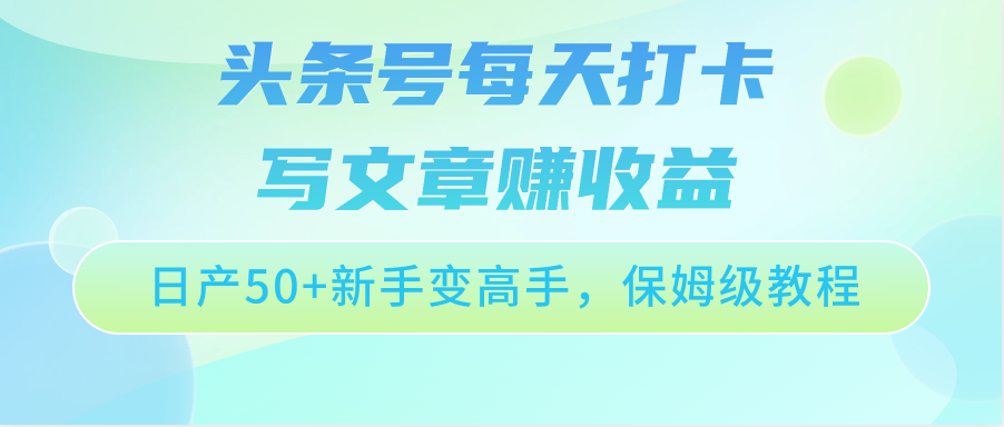 头条号每天打卡写文章赚收益，日产50+新手变高手，保姆级教程-专享资源网