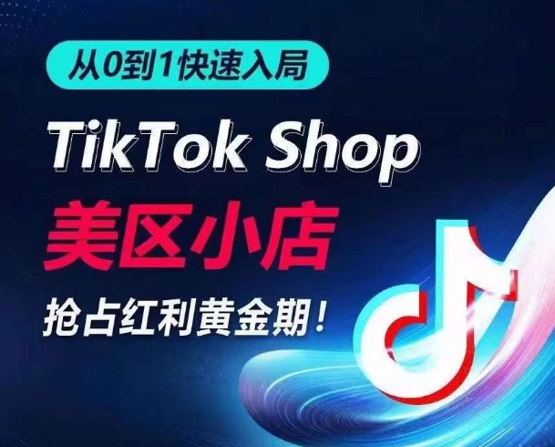 从0到1快速入局TikTok美区小店，快速抢占流量黄金期，开启日出千单之旅-专享资源网