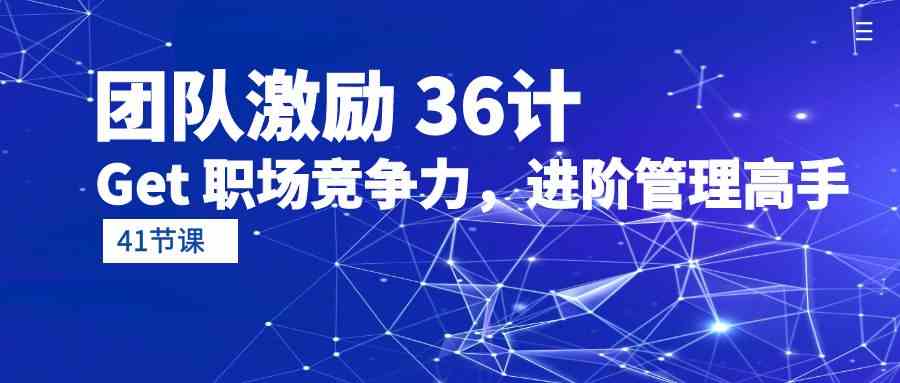 （10033期）团队激励 36计-Get 职场竞争力，进阶管理高手（41节课）-专享资源网