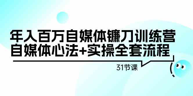 （9157期）年入百万自媒体镰刀训练营：自媒体心法+实操全套流程（31节课）-专享资源网