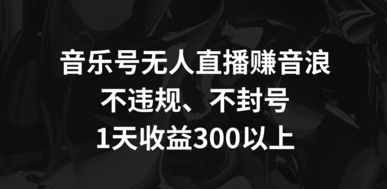 音乐号无人直播赚音浪，不违规、不封号，1天收益300+-专享资源网