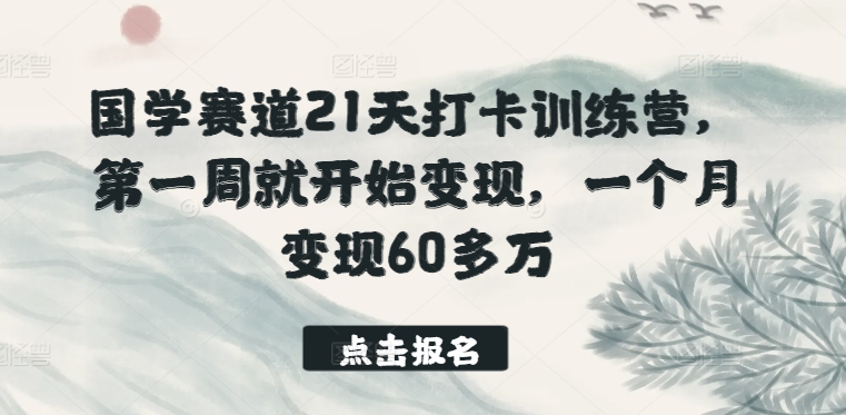 国学赛道21天打卡训练营，第一周就开始变现，一个月变现60多万-专享资源网