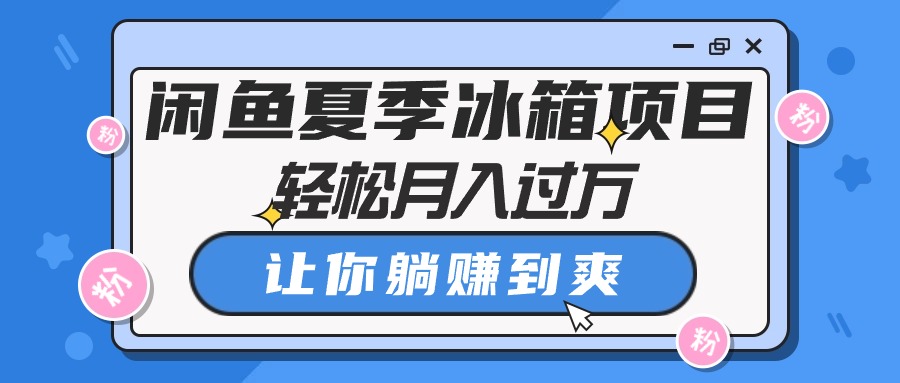 （10673期）闲鱼夏季冰箱项目，轻松月入过万，让你躺赚到爽-专享资源网