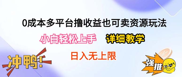 （10293期）0成本多平台撸收益也可卖资源玩法，小白轻松上手。详细教学日入500+附资源-专享资源网