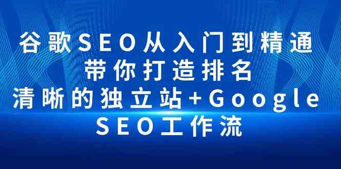 （10169期）谷歌SEO从入门到精通 带你打造排名 清晰的独立站+Google SEO工作流-专享资源网