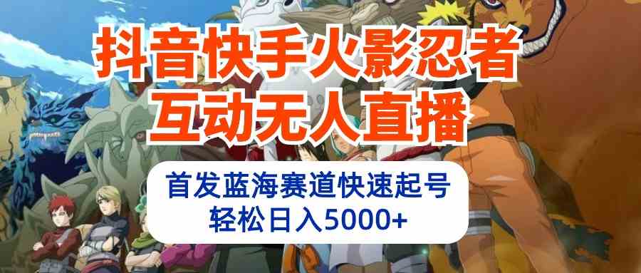 （10026期）抖音快手火影忍者互动无人直播 蓝海赛道快速起号 日入5000+教程+软件+素材-专享资源网