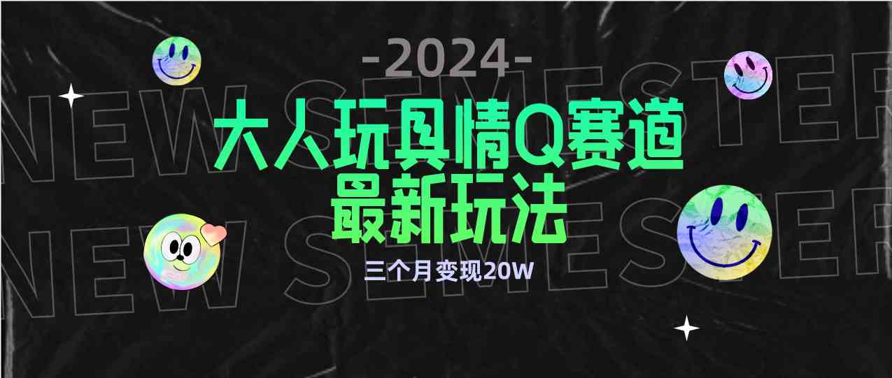 （9490期）全新大人玩具情Q赛道合规新玩法 零投入 不封号流量多渠道变现 3个月变现20W-专享资源网