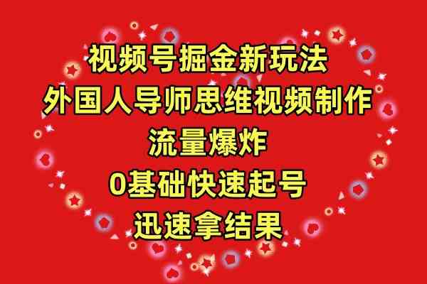 （9877期）视频号掘金新玩法，外国人导师思维视频制作，流量爆炸，0其础快速起号，…-专享资源网