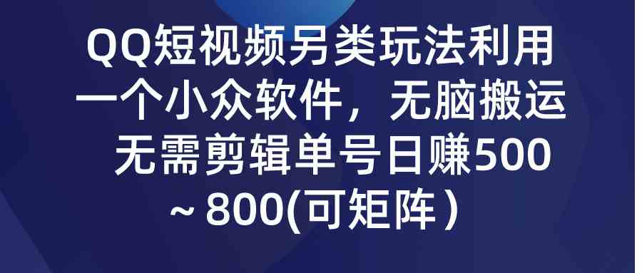 （9493期）QQ短视频另类玩法，利用一个小众软件，无脑搬运，无需剪辑单号日赚500～…-专享资源网