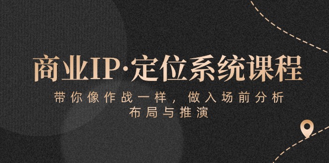 商业IP·定位系统课程：带你像作战一样，做入场前分析，布局与推演-专享资源网