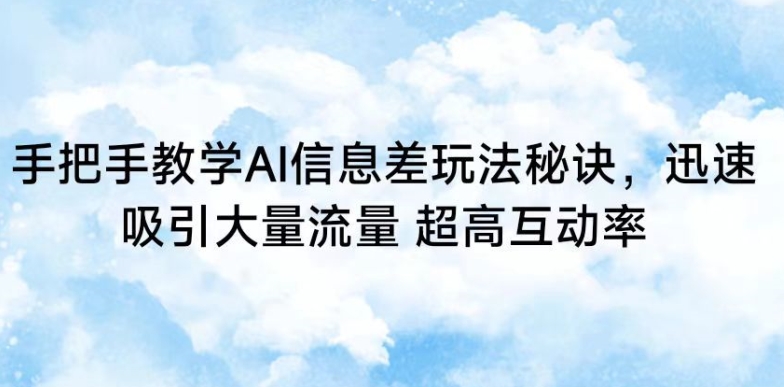 手把手教学AI信息差玩法秘诀，迅速吸引大量流量，超高互动率-专享资源网