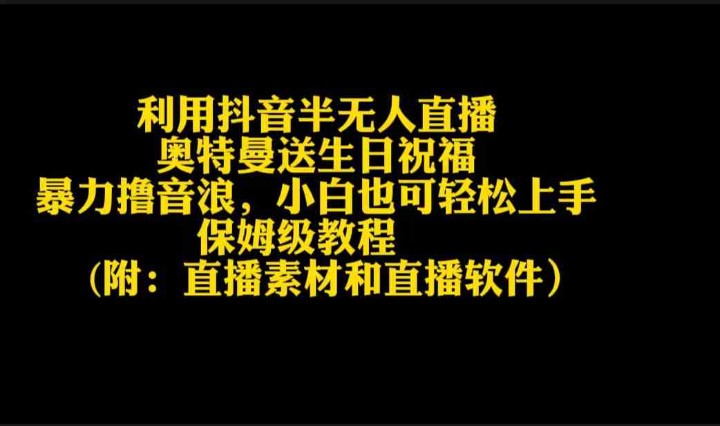 （9164期）利用抖音半无人直播奥特曼送生日祝福，暴力撸音浪，小白也可轻松上手-专享资源网