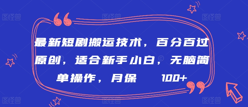 最新短剧搬运技术，百分百过原创，适合新手小白，无脑简单操作，月保底2000+-专享资源网