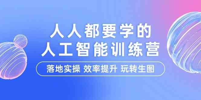 （9872期）人人都要学的-人工智能特训营，落地实操 效率提升 玩转生图（22节课）-专享资源网