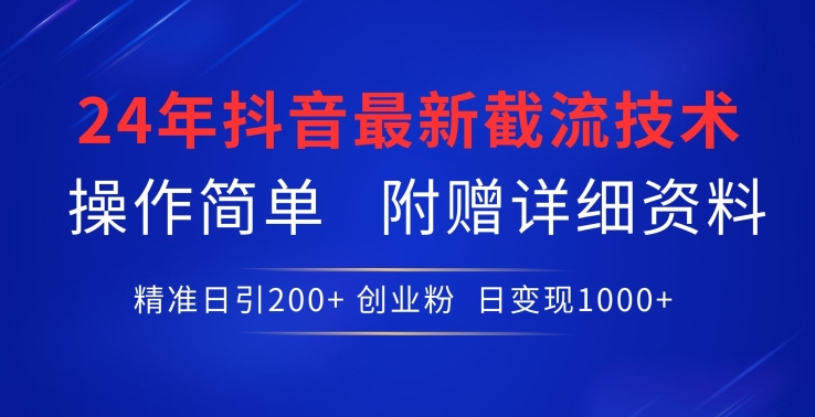 24年最新抖音截流技术，精准日引200+创业粉，操作简单附赠详细资料-专享资源网