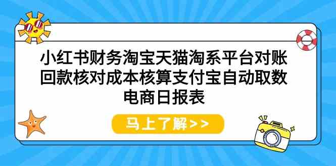 （9628期）小红书财务淘宝天猫淘系平台对账回款核对成本核算支付宝自动取数电商日报表-专享资源网