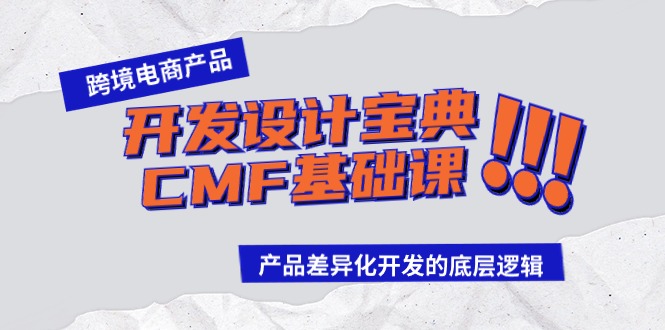 跨境电商产品开发设计宝典CMF基础课：产品差异化开发的底层逻辑-专享资源网