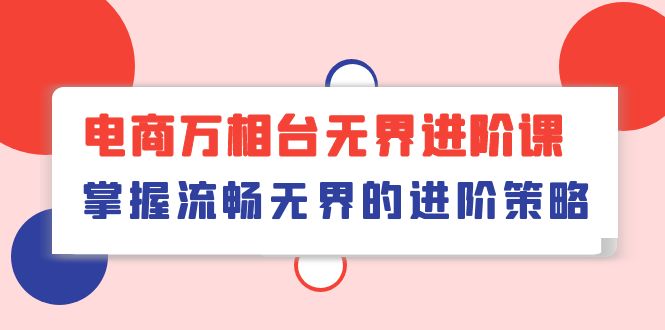 （10315期）电商 万相台无界进阶课，掌握流畅无界的进阶策略（41节课）-专享资源网