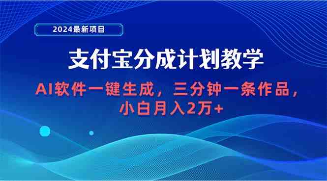 （9880期）2024最新项目，支付宝分成计划 AI软件一键生成，三分钟一条作品，小白月…-专享资源网