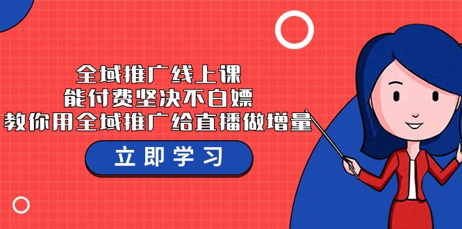 全域推广线上课，能付费坚决不白嫖，教你用全域推广给直播做增量-37节课-专享资源网