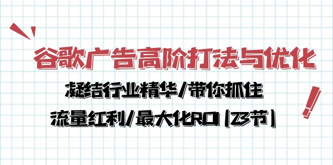 （10287期）谷歌广告高阶打法与优化，凝结行业精华/带你抓住流量红利/最大化ROI(23节)-专享资源网