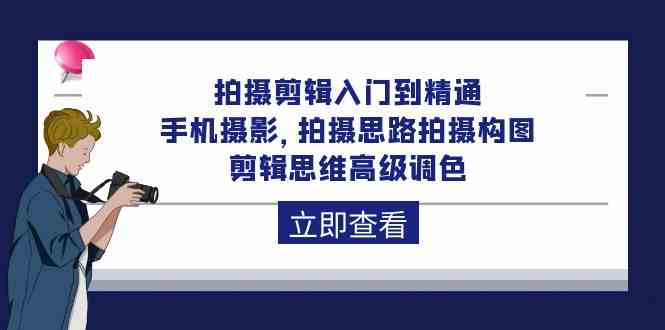 （10048期）拍摄剪辑入门到精通，手机摄影 拍摄思路拍摄构图 剪辑思维高级调色-92节-专享资源网