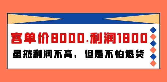 （9882期）某付费文章《客单价8000.利润1800.虽然利润不高，但是不怕退货》-专享资源网