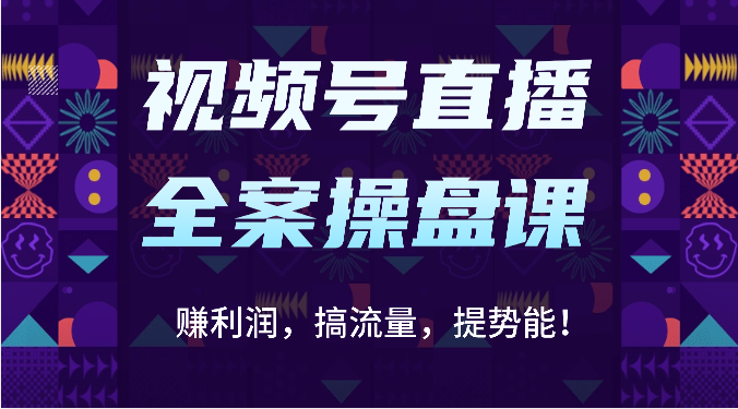 视频号直播全案操盘课：赚利润，搞流量，提势能！（16节课）-专享资源网