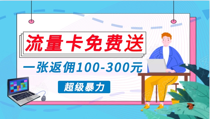 流量卡免费送，一张返佣100-300元，超暴力蓝海项目，轻松月入过万！-专享资源网