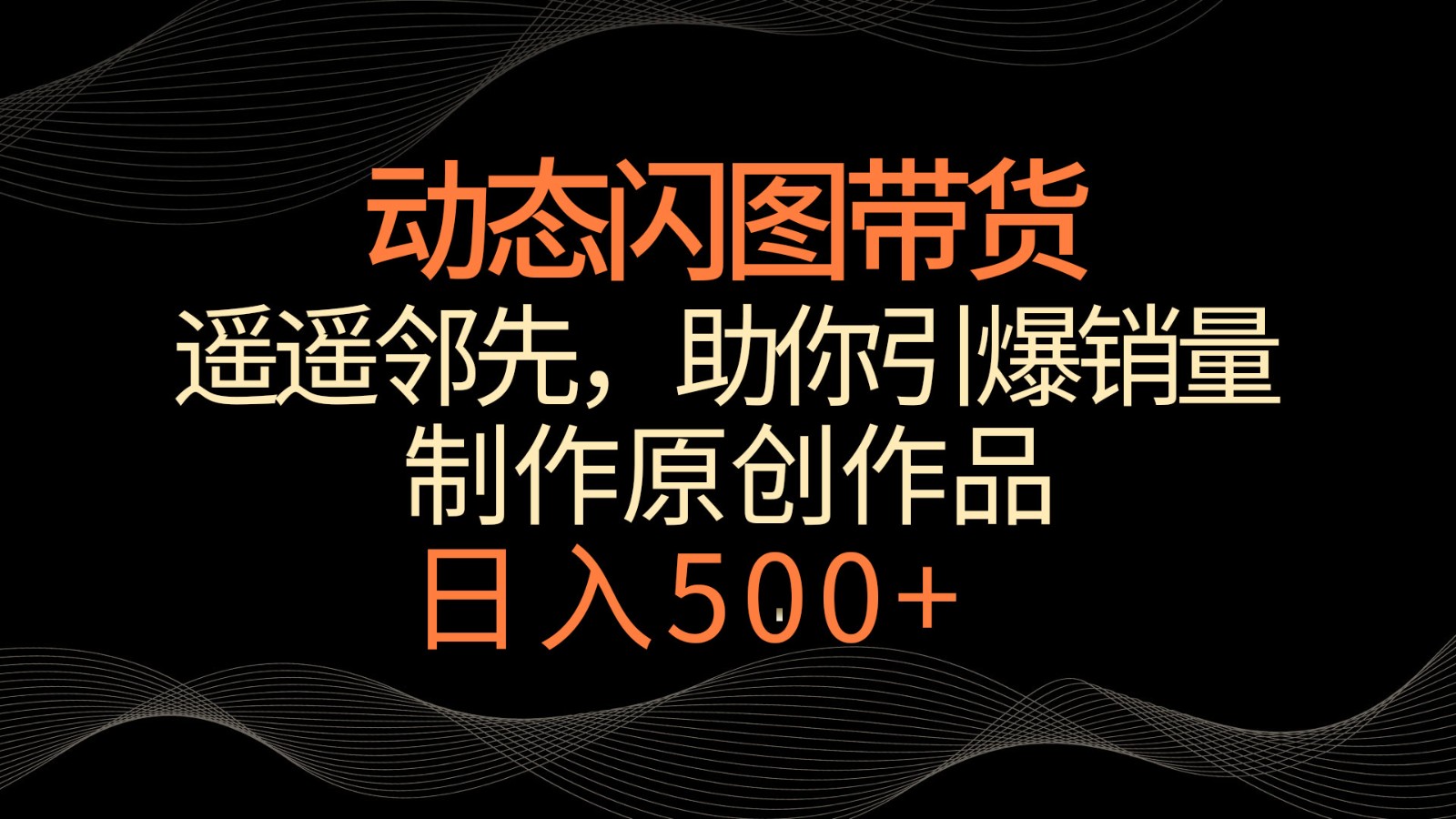 动态闪图带货，遥遥领先，冷门玩法，助你轻松引爆销量！日入500+-专享资源网