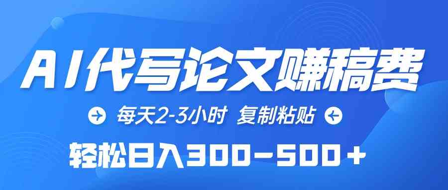 （10042期）AI代写论文赚稿费，每天2-3小时，复制粘贴，轻松日入300-500＋-专享资源网