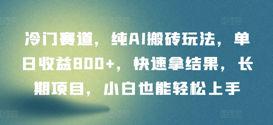 冷门赛道，纯AI搬砖玩法，单日收益800+，快速拿结果，长期项目，小白也能轻松上手-专享资源网