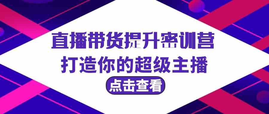 直播带货提升特训营，打造你的超级主播（3节直播课+配套资料）-专享资源网