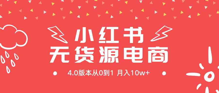 （9317期）小红书无货源新电商4.0版本从0到1月入10w+-专享资源网