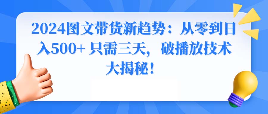 2024图文带货新趋势：从零到日入500+ 只需三天，破播放技术大揭秘！-专享资源网