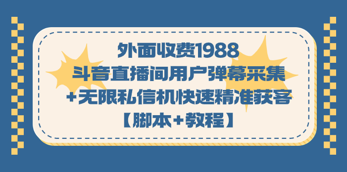 外面收费1988斗音直播间用户弹幕采集+无限私信机快速精准获客【脚本+教程】-专享资源网