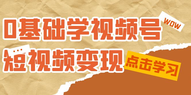 0基础学-视频号短视频变现：适合新人学习的短视频变现课（10节课）-专享资源网